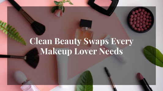 Top 5 Clean Beauty Swaps Every Makeup Lover Should Make Today